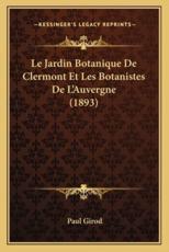 Le Jardin Botanique De Clermont Et Les Botanistes De L'Auvergne (1893) - Paul Girod (author)