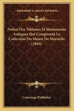 Notice Des Tableaux Et Monuments Antiques Qui Composent La Collection Du Musee De Marseille (1844) - Concierge Publisher (author)