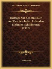 Beitrage Zur Kenntnis Der Auf Den Seychellen Lebenden Elefanten-Schildkroten (1902) - Paul Schacht
