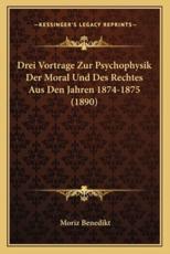 Drei Vortrage Zur Psychophysik Der Moral Und Des Rechtes Aus Den Jahren 1874-1875 (1890) - Moriz Benedikt