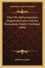 Uber Die Altfranzosischen Doppelrelativsatze Und Das Romanische Relativ Uberhaupt (1884) - Wilhelm Schaefer