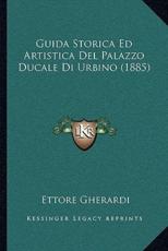 Guida Storica Ed Artistica Del Palazzo Ducale Di Urbino (1885) - Ettore Gherardi (author)