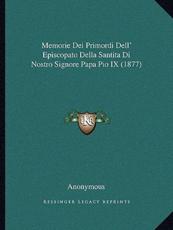 Memorie Dei Primordi Dell' Episcopato Della Santita Di Nostro Signore Papa Pio IX (1877) - Anonymous