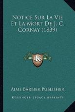 Notice Sur La Vie Et La Mort De J. C. Cornay (1839) - Aime Barbier Publisher (author)