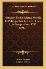 Principes De La Science Morale Et Politique Sur Le Luxe Et Les Loix Somptuaires, 1767 (1912) - Nicolas Baudeau (author), Auguste DuBois (introduction)
