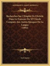 Recherches Sur L'Emploi De L'Article Dans Le Francais Du XVI Siecle Compare Aux Autres Epoques De La Langue (1892) - Emil Zander (author)