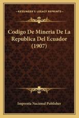 Codigo De Mineria De La Republica Del Ecuador (1907) - Imprenta Nacional Publisher (author)