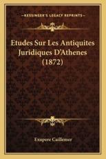 Etudes Sur Les Antiquites Juridiques D'Athenes (1872) - Exupere Caillemer (author)