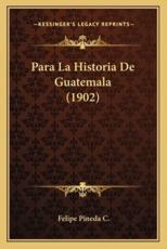 Para La Historia De Guatemala (1902) - Felipe Pineda C (author)
