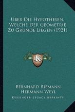 Uber Die Hypothesen, Welche Der Geometrie Zu Grunde Liegen (1921) - Bernhard Riemann (author), Hermann Weyl (editor)