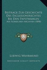 Beitrage Zur Geschichte Des Exclusionsrechtes Bei Den Papstwahlen - Ludwig Wahrmund