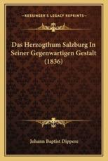 Das Herzogthum Salzburg In Seiner Gegenwartigen Gestalt (1836) - Johann Baptist Dippere (author)