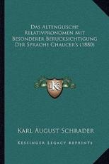 Das Altenglische Relativpronomen Mit Besonderer Berucksichtigung Der Sprache Chaucer's (1880) - Karl August Schrader