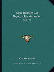 Neue Beitrage Zur Topographie Von Athen (1897) - Curt Wachsmuth