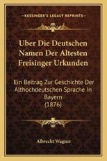 Uber Die Deutschen Namen Der Altesten Freisinger Urkunden - Albrecht Wagner