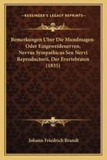 Bemerkungen Uber Die Mundmagen-Oder Eingeweidenerven, Nervus Sympathicus Seu Nervi Reproductorii, Der Evertebraten (1835) - Johann Friedrich Brandt (author)