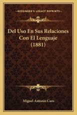 Del Uso En Sus Relaciones Con El Lenguaje (1881) - Miguel Antonio Caro (author)