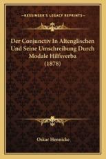 Der Conjunctiv In Altenglischen Und Seine Umschreibung Durch Modale Hilfsverba (1878) - Oskar Hennicke