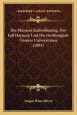 Der Mainzer Katholikentag, Der Fall Harnack Und Die Gottlosigkeit Unserer Universitaten (1893) - Jurgen Bona Meyer (author)