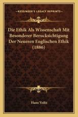 Die Ethik Als Wissenschaft Mit Besonderer Berucksichtigung Der Neueren Englischen Ethik (1886) - Hans Voltz