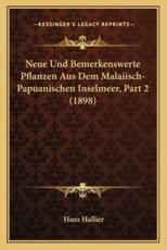 Neue Und Bemerkenswerte Pflanzen Aus Dem Malaiisch-Papuanischen Inselmeer, Part 2 (1898) - Hans Hallier (author)
