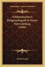 Schleiermacher's Religionsbegriff In Seiner Entwickelung (1900) - Gustav Lasch