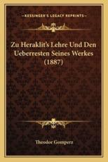 Zu Heraklit's Lehre Und Den Ueberresten Seines Werkes (1887) - Theodor Gomperz