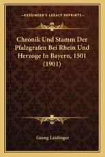 Chronik Und Stamm Der Pfalzgrafen Bei Rhein Und Herzoge In Bayern, 1501 (1901) - Georg Leidinger (author)