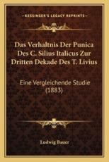 Das Verhaltnis Der Punica Des C. Silius Italicus Zur Dritten Dekade Des T. Livius - Ludwig Bauer