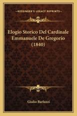 Elogio Storico Del Cardinale Emmanuele De Gregorio (1840) - Giulio Barluzzi (author)