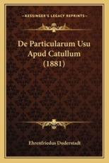 De Particularum Usu Apud Catullum (1881) - Ehrenfriedus Duderstadt (author)