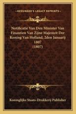 Notificatie Van Den Minister Van Finantien Van Zijne Majesteit Der Koning Van Holland, 2Den Januarij 1807 (1807) - Koninglijke Staats-Drukkerij Publisher (author)