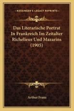 Das Literarische Portrat In Frankreich Im Zeitalter Richelieus Und Mazarins (1905) - Arthur Franz