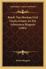 Briefe Von Herman Und Gisela Grimm An Die Schwestern Ringseis (1905) - Bettina Ringseis (editor)