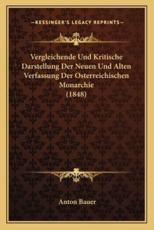 Vergleichende Und Kritische Darstellung Der Neuen Und Alten Verfassung Der Osterreichischen Monarchie (1848) - Anton Bauer