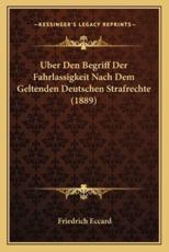 Uber Den Begriff Der Fahrlassigkeit Nach Dem Geltenden Deutschen Strafrechte (1889) - Friedrich Eccard