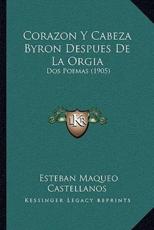 Corazon Y Cabeza Byron Despues De La Orgia - Esteban Maqueo Castellanos (author)