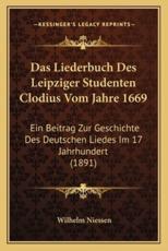 Das Liederbuch Des Leipziger Studenten Clodius Vom Jahre 1669 - Wilhelm Niessen (author)