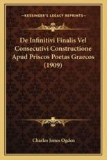 De Infinitivi Finalis Vel Consecutivi Constructione Apud Priscos Poetas Graecos (1909) - Charles Jones Ogden