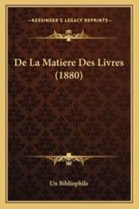 De La Matiere Des Livres (1880) - Un Bibliophile (author)