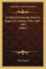 La Marine Francaise Sous Le Regne De Charles VIII, 1483-1493 (1894) - Alfred Spont