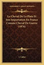 Le Cheval De La Plata Et Son Importation En France Comme Cheval De Guerre (1876) - J Callot