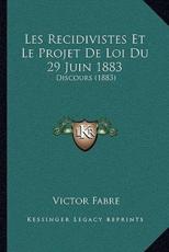 Les Recidivistes Et Le Projet De Loi Du 29 Juin 1883 - Victor Fabre (author)