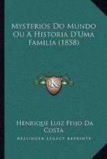 Mysterios Do Mundo Ou A Historia D'Uma Familia (1858) - Henrique Luiz Feijo Da Costa (author)
