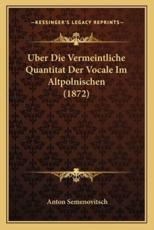 Uber Die Vermeintliche Quantitat Der Vocale Im Altpolnischen (1872) - Anton Semenovitsch (author)
