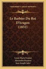 Le Barbier Du Roi D'Aragon (1832) - Louis Marie Fontan (author), Alexandre Piccinni (author), Jean Joseph Ader (author)