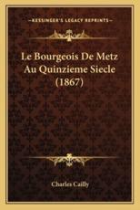 Le Bourgeois De Metz Au Quinzieme Siecle (1867) - Charles Cailly