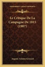Le Critique De La Campagne De 1815 (1907) - Auguste Antoine Grouard (author)