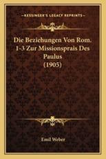 Die Beziehungen Von Rom. 1-3 Zur Missionsprais Des Paulus (1905) - Emil Weber (author)
