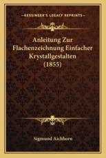 Anleitung Zur Flachenzeichnung Einfacher Krystallgestalten (1855) - Sigmund Aichhorn (author)